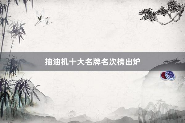 抽油机十大名牌名次榜出炉