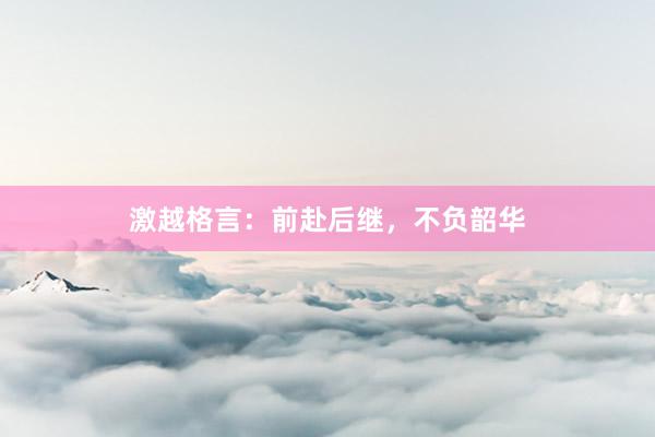 激越格言：前赴后继，不负韶华