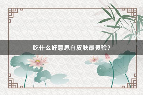 吃什么好意思白皮肤最灵验？