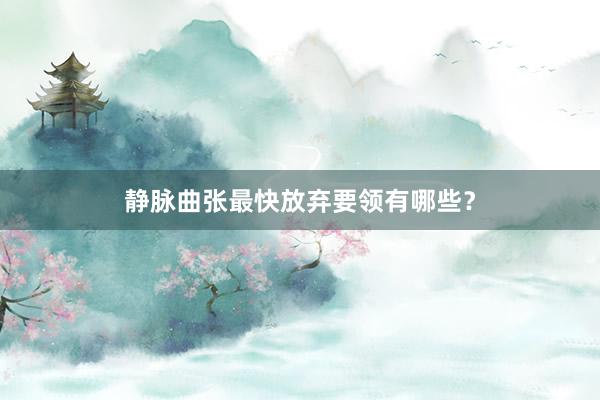 静脉曲张最快放弃要领有哪些？