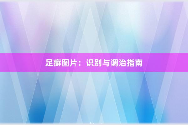 足癣图片：识别与调治指南