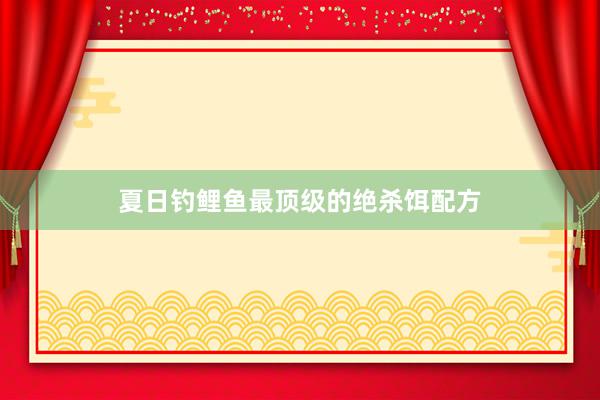 夏日钓鲤鱼最顶级的绝杀饵配方