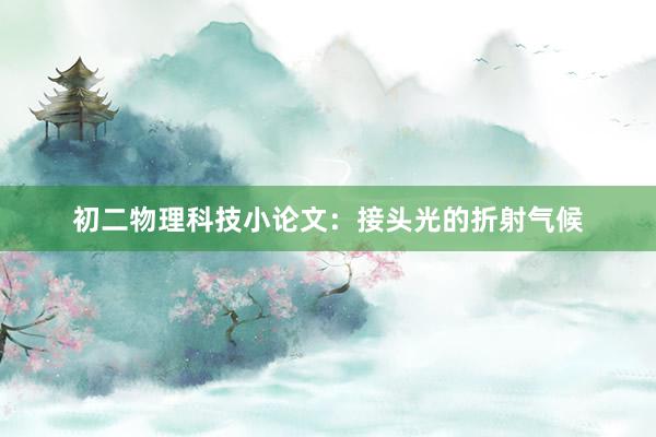 初二物理科技小论文：接头光的折射气候