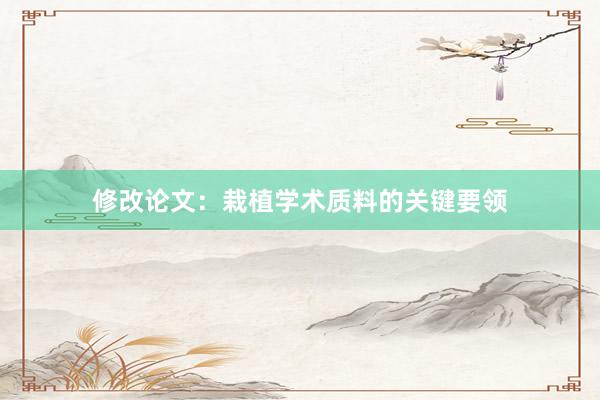 修改论文：栽植学术质料的关键要领