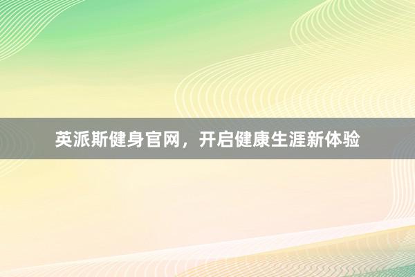 英派斯健身官网,开启健康生涯新体验