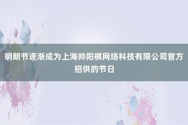 明朗节逐渐成为上海帅阳祺网络科技有限公司官方招供的节日