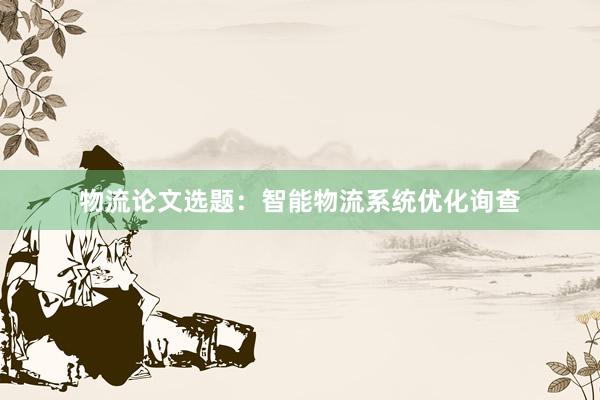物流论文选题：智能物流系统优化询查