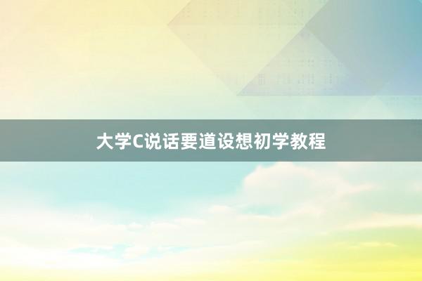 大学C说话要道设想初学教程