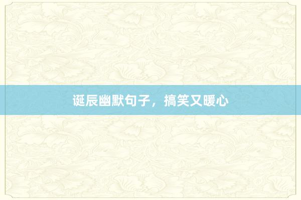 诞辰幽默句子，搞笑又暖心