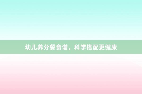 幼儿养分餐食谱，科学搭配更健康